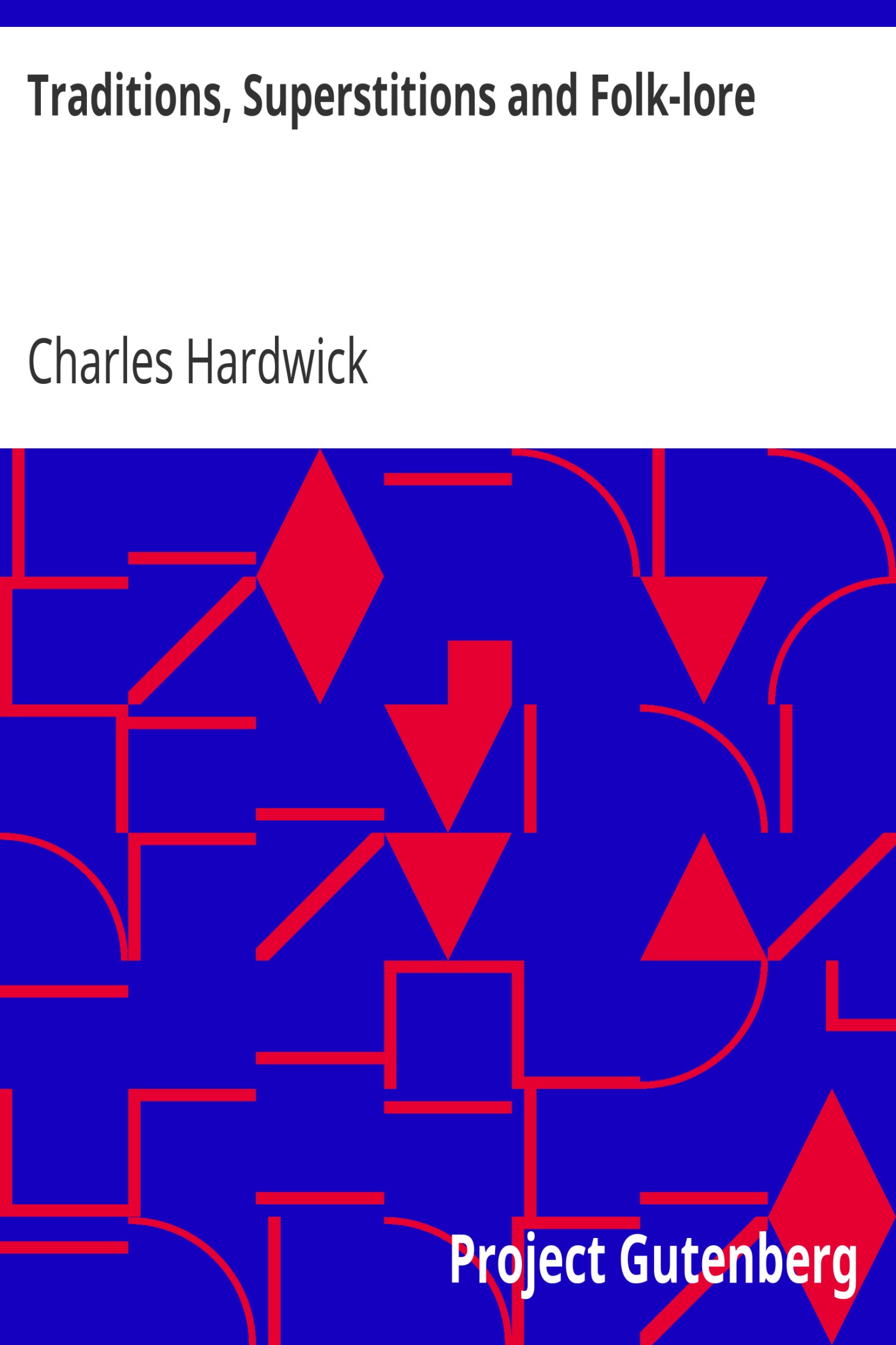 Traditions, Superstitions and Folk-lore / (Chiefly Lancashire and the North of England:) Their Affinity to Others in Widely-Distributed Localities; Their Eastern Origin and Mythical Significance.