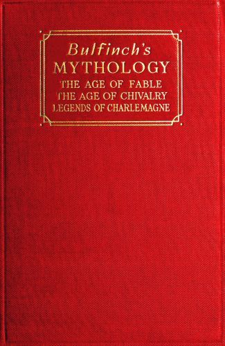 Bulfinch's Mythology / The Age of Fable; The Age of Chivalry; Legends of Charlemagne