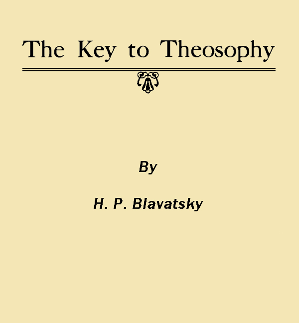 The Key to Theosophy / Being a Clear Exposition, in the Form of Question and Answer, of the Ethics, Science and Philosophy for the Study of Which the Theosophical Society Has Been Founded