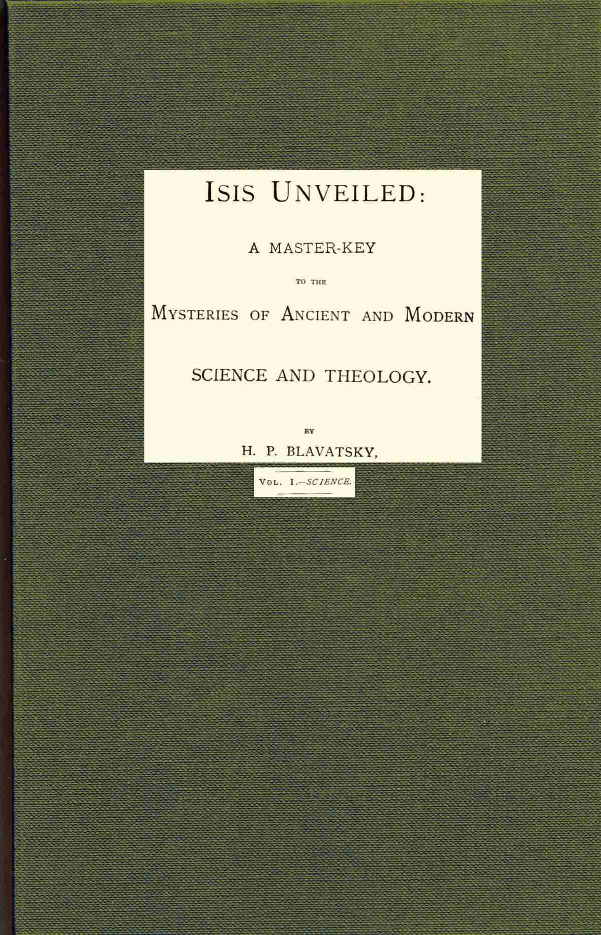 Isis unveiled, Volume 1 (of 2), Science / A master-key to mysteries of ancient and modern science and theology