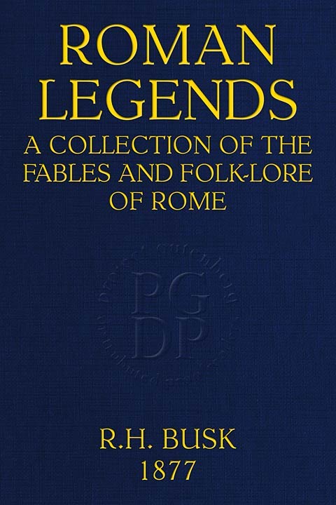 Roman Legends: A collection of the fables and folk-lore of Rome