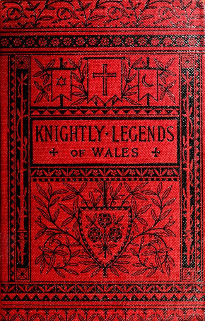Knightly Legends of Wales; or, The Boy's Mabinogion / Being the Earliest Welsh Tales of King Arthur in the Famous Red Book of Hergest