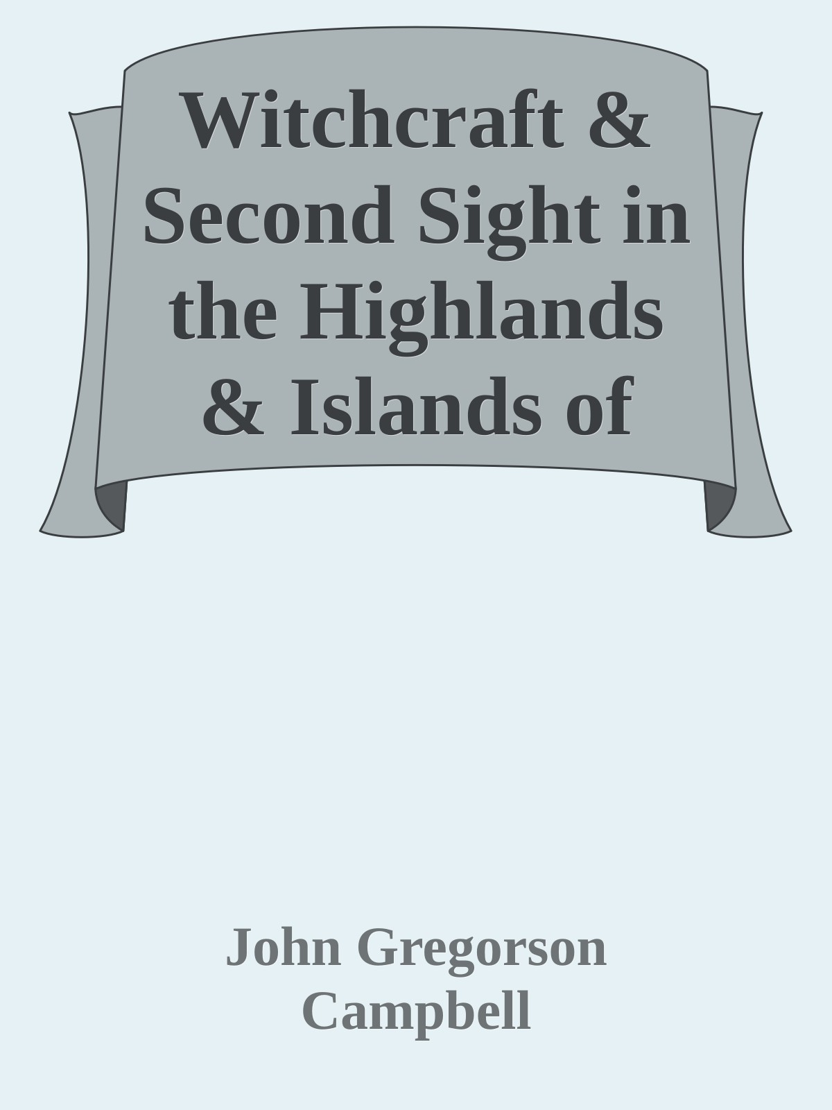 Witchcraft & Second Sight in the Highlands & Islands of Scotland / Tales and Traditions Collected Entirely from Oral Sources
