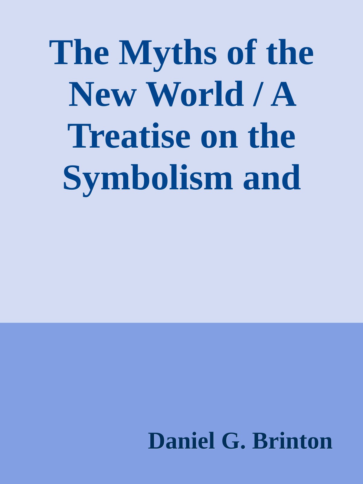 The Myths of the New World / A Treatise on the Symbolism and Mythology of the Red Race of America